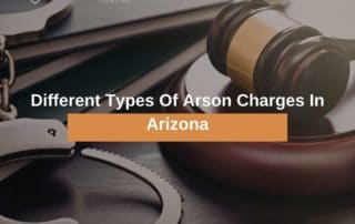 Different Types Of Arson Charges In Arizona