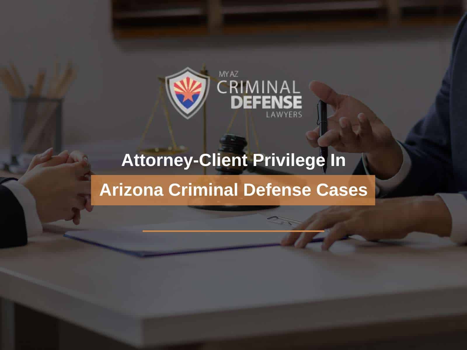 Attorney-Client Privilege In Arizona Criminal Defense Cases